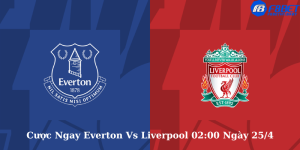 Cược Ngay Everton Vs Liverpool 02h00 Ngày 25:4